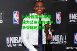 lol外围官网:谁能成为总决赛的MVP，备受球迷期待