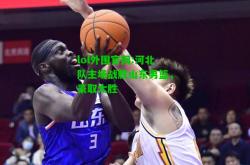 lol外围官网:河北队主场战胜山东男篮，豪取大胜