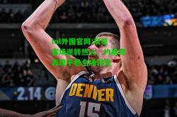 lol外围官网:灰熊客场逆转热火，约基奇表现平稳全场领先