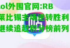 lol外围官网:RB莱比锡主场逆转胜利，继续追赶积分榜前列