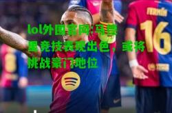 lol外围官网:马德里竞技表现出色，或将挑战豪门地位