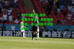 lol外围官网:温布利重大变革，更新场地设施，进一步提升球迷体验！