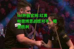 lol外围官网:红黄帕德博恩战胜对手，略显胜利
