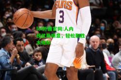 lol外围官网:人内线优势明显，轻松取胜太阳队