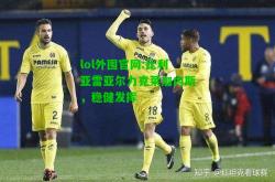 lol外围官网:比利亚雷亚尔力克莱加内斯，稳健发挥
