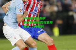 lol外围官网:赫罗纳将客场挑战毕尔巴鄂竞技，力争胜利