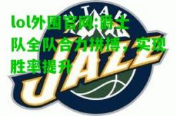 lol外围官网:爵士队全队合力拼搏，实现胜率提升
