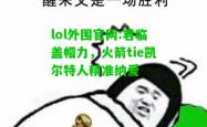 lol外围官网:君临盖帽力，火箭tie凯尔特人精准纳爱