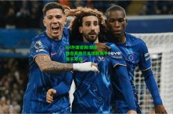 lol外围官网:切尔西在英格兰足球联赛中势不可挡
