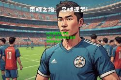 lol外围官网:夺冠之路！足球战役全面展开激烈争夺