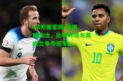 lol外围官网:法国被淘汰，比利时将与英格兰争夺冠军