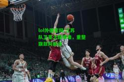 lol外围官网:江苏队卫冕之路艰难，重整旗鼓向前进