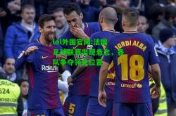 lol外围官网:法国足球联赛出现悬念，各队争夺领先位置