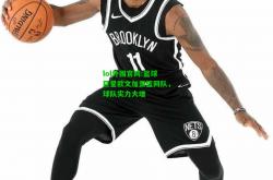 lol外围官网:篮球巨星欧文加盟篮网队，球队实力大增