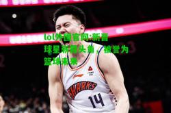 lol外围官网:新晋球星崭露头角，被誉为篮球未来