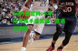 lol外围官网:小牛队外线手感低迷，遭遇三连败
