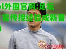 lol外围官网:足坛名宿传授经验成新晋名师