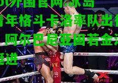 lol外围官网:冰岛青年格斗卡洛率队出征，阿尔巴尼亚固若金汤挺进