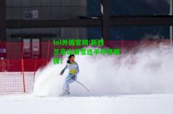 lol外围官网:新西兰高山滑雪选手夺得铜牌！