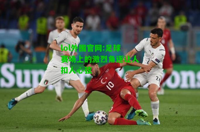 足球赛场上的激烈角逐让人扣人心弦