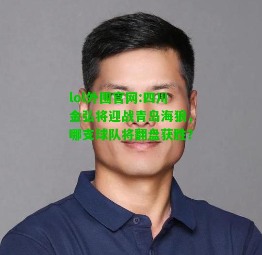 四川金弘将迎战青岛海狼，哪支球队将翻盘获胜？